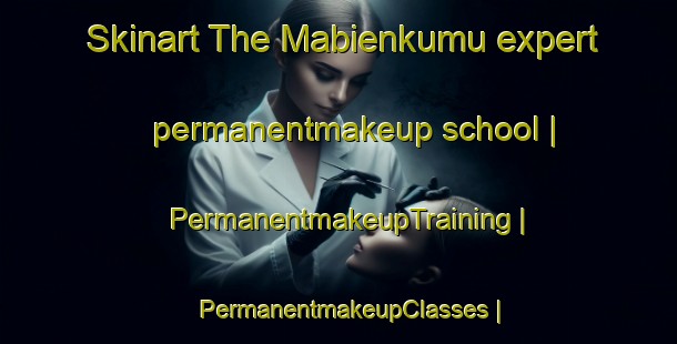 Skinart The Mabienkumu expert permanentmakeup school | PermanentmakeupTraining | PermanentmakeupClasses | SkinartTraining-the Democratic Republic of the Congo